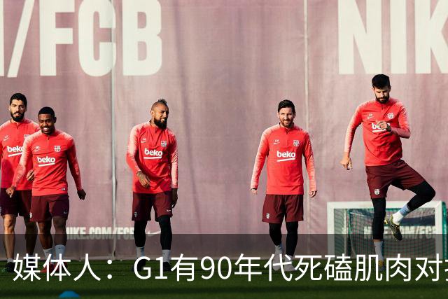 媒体人：G1有90年代死磕肌肉对抗复古感 尼克斯天赋不足但更凶悍